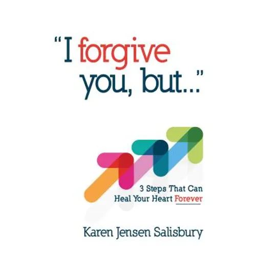 I Forgive You, But: 3 Steps That Can Heal Your Heart Forever