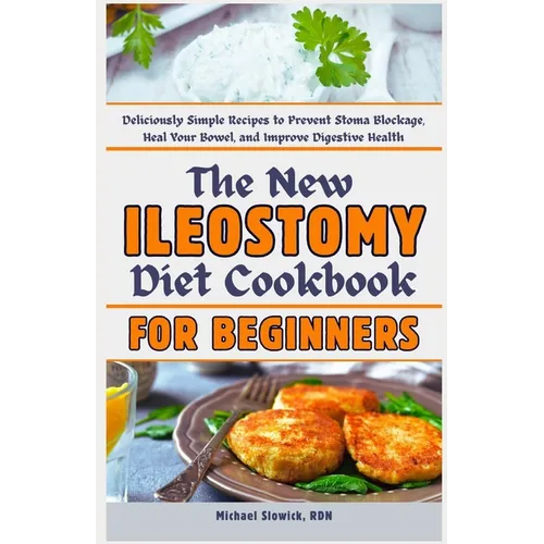The New Ileostomy Diet Cookbook for Beginners: Deliciously Simple Recipes to Prevent Stoma Blockage, Heal Your Bowel, and Improve Digestive Health