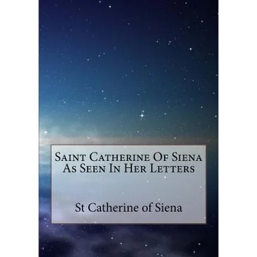 Saint Catherine Of Siena As Seen In Her Letters