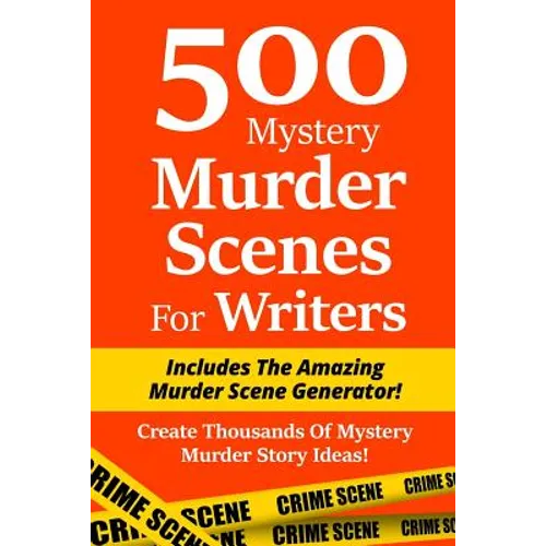 500 Mystery Murder Scenes For Writers: Includes The Amazing Murder Scene Generator! Create Thousands Of Mystery Murder Story Ideas!