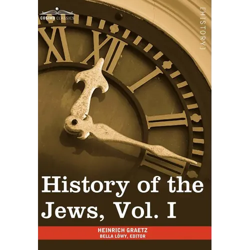 History of the Jews, Vol. I (in Six Volumes): From the Earliest Period to the Death of Simon the Maccabee (135 B.C.E)
