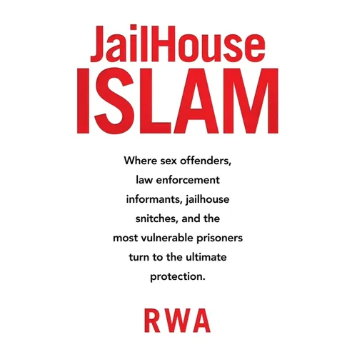 Jailhouse Islam: Where Sex Offenders, Law Enforcement Informants, Jailhouse Snitches, and the Most Vulnerable Prisoners Turn to the Ultimate Protectio