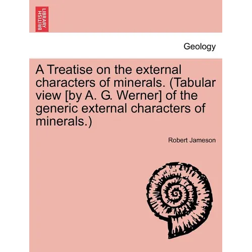 A Treatise on the external characters of minerals. (Tabular view [by A. G. Werner] of the generic external characters of minerals.)
