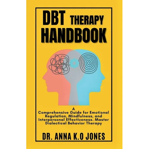DBT Therapy Handbook: A Comprehensive Guide for Emotional Regulation, Mindfulness, and Interpersonal Effectiveness. Master Dialectical Behavior Therap