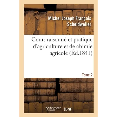 Cours Raisonné Et Pratique d'Agriculture Et de Chimie Agricole. Tome 2