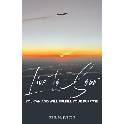Live to Soar: You Can and Will Fulfill Your Purpose