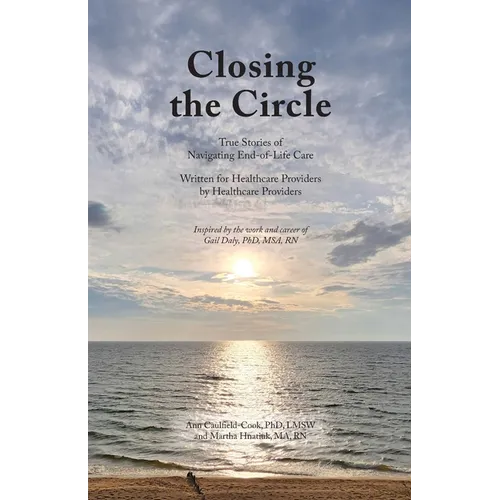 Closing the Circle: True Stories of Navigating End-of-Life Care Written for Healthcare Providers by Healthcare Providers