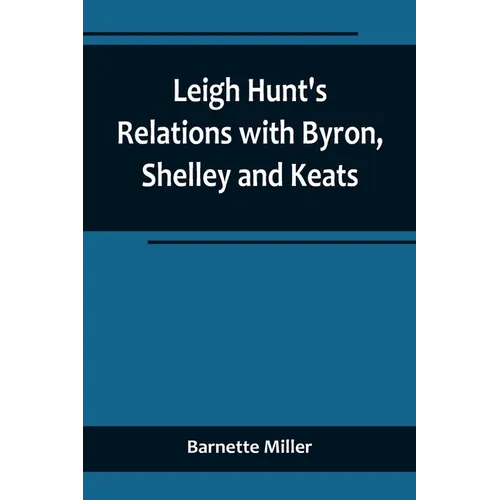 Leigh Hunt's Relations with Byron, Shelley and Keats
