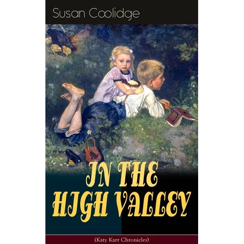 IN THE HIGH VALLEY (Katy Karr Chronicles): Adventures of Katy, Clover and the Rest of the Carr Family (Including the story "Curly Locks") - What Katy