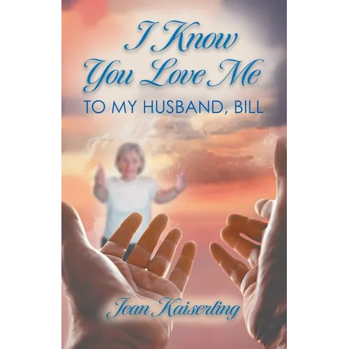 I Know You Love Me: To My Husband, Bill