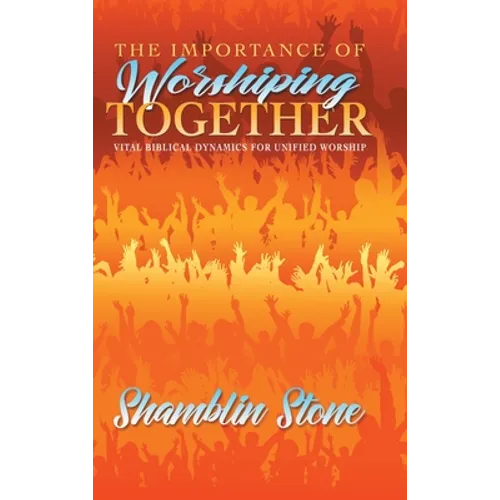 The Importance of Worshiping Together: Vital Biblical Dynamics for Unified Worship