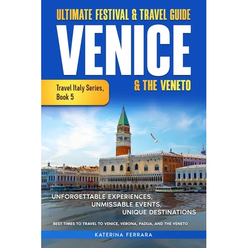 Ultimate Festival & Travel Guide Venice & the Veneto: Unforgettable Experiences, Unmissable Events, Unique Itineraries & Best Times to Travel to Venic