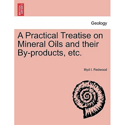 A Practical Treatise on Mineral Oils and Their By-Products, Etc.