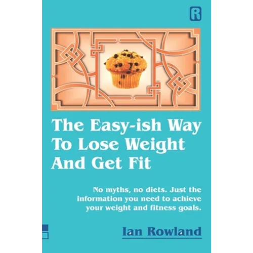 The Easy-ish Way To Lose Weight And Get Fit: No myths, no diets. Just the information you need to achieve your weight and fitness goals.