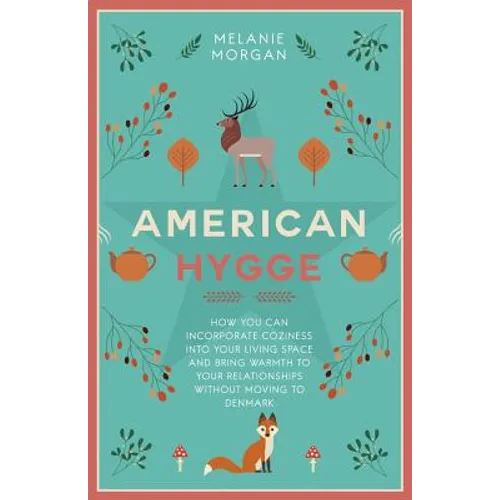 American Hygge: How You Can Incorporate Coziness Into Your Living Space and Bring Warmth to Your Relationships Without Moving to Denmark