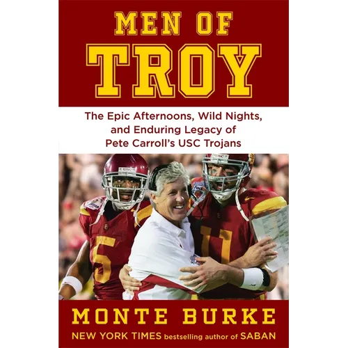 Men of Troy: The Epic Afternoons, Wild Nights, and Enduring Legacy of Pete Carroll's Usc Trojans
