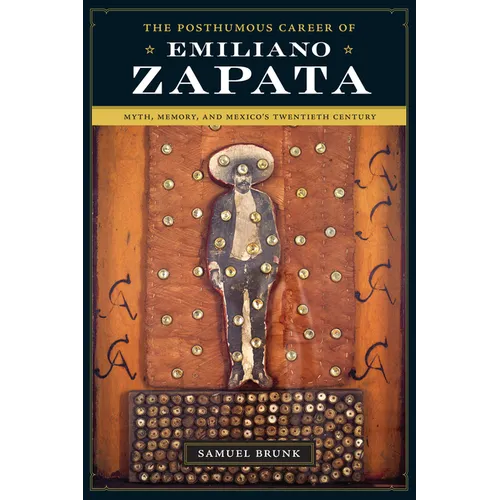 The Posthumous Career of Emiliano Zapata: Myth, Memory, and Mexico's Twentieth Century - Paperback