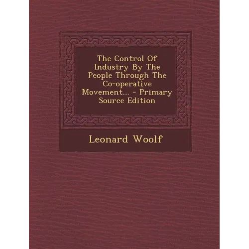 The Control of Industry by the People Through the Co-Operative Movement... - Primary Source Edition