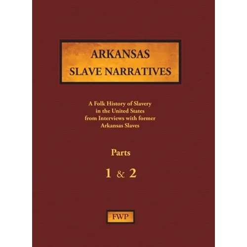 Arkansas Slave Narratives - Parts 1 & 2: A Folk History of Slavery in the United States from Interviews with Former Slaves