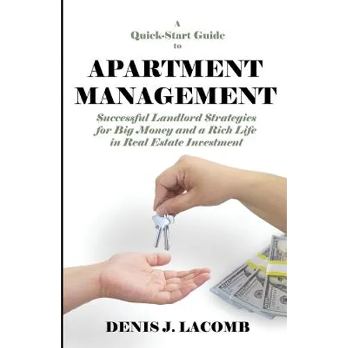 A Quick Start Guide to Apartment Management: Successful Landlord Strategies for Big Money and a Rich Life in Real Estate Investment