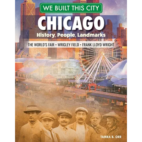 We Built This City: Chicago: History, People, Landmarks - The World's Fair, Wrigley Field, Frank Lloyd Wright