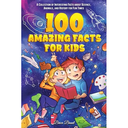 100 Amazing Facts for Kids: A Collection of Interesting Facts about Science, Animals, and History for Fun Times