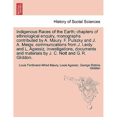 Indigenous Races of the Earth; chapters of ethnological enquiry, monographs contributed by A. Maury. F. Pulszky and J. A. Meigs: communications from J