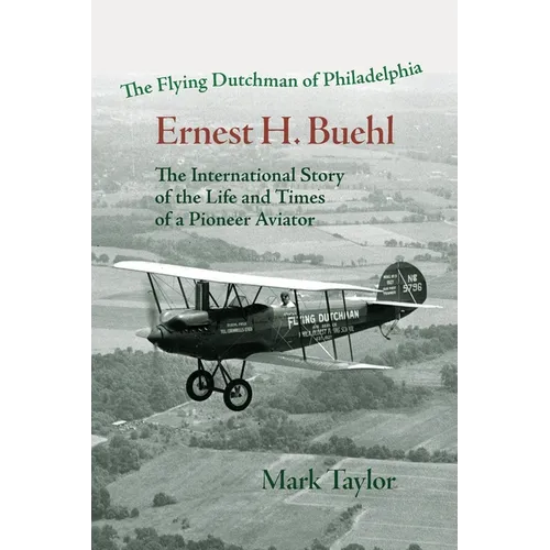 The Flying Dutchman of Philadelphia, Ernest H. Buehl.: The international story of the life and times of a pioneer aviator.