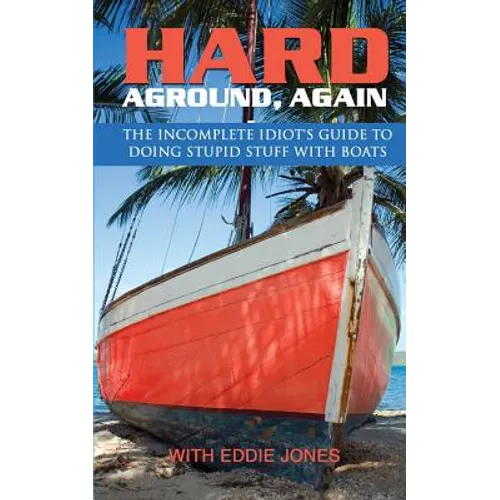 Hard Aground, Again: The Incomplete Idiot's Guide to Doing Stupid Stuff With Boats