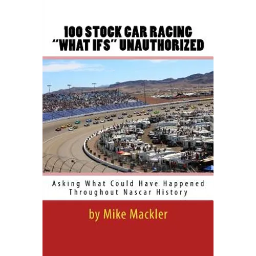 100 STOCK CAR RACING "WHAT IFS" Unauthorized: Asking What Could Have Happened Throughout Nascar History