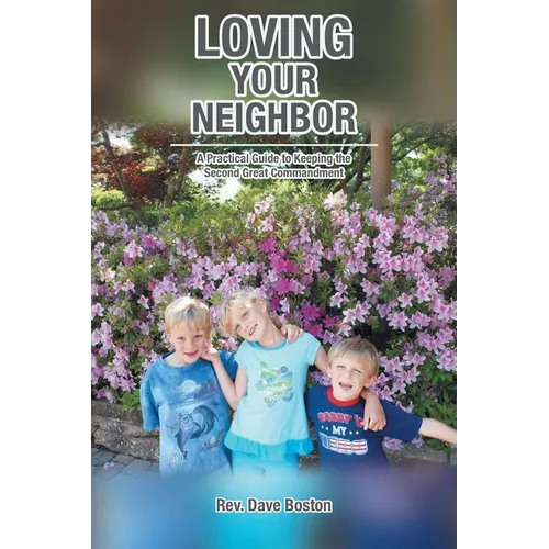 Loving Your Neighbor; A Practical Guide to Keeping the Second Great Commandment