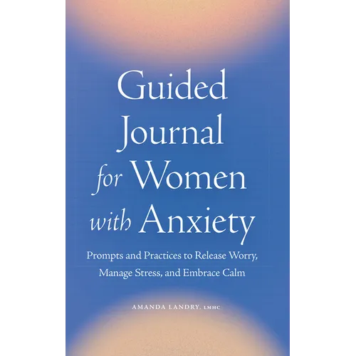 Guided Journal for Women with Anxiety: Prompts and Practices to Release Worry, Manage Stress and Embrace Calm