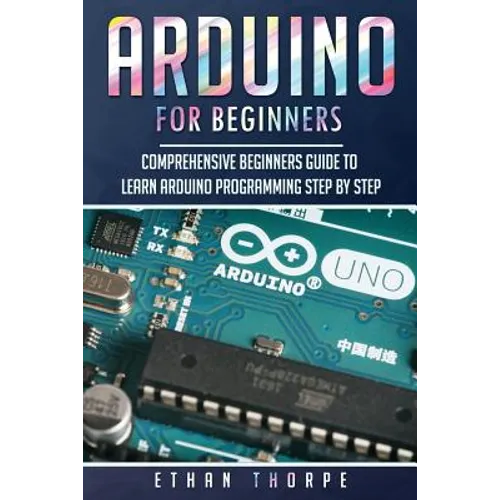 Arduino for Beginners: Comprehensive Beginners Guide to Learn Arduino Programming Step by Step