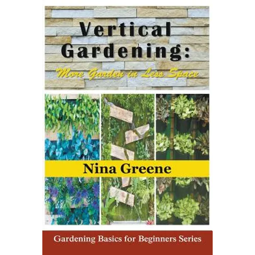 Vertical Gardening: More Garden in Less Space: Gardening Basics for Beginners Series