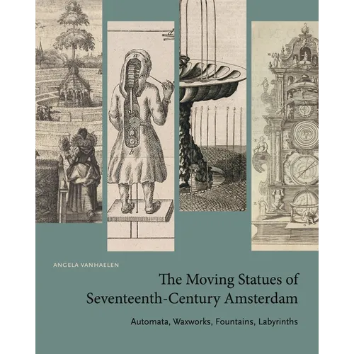 The Moving Statues of Seventeenth-Century Amsterdam: Automata, Waxworks, Fountains, Labyrinths - Paperback