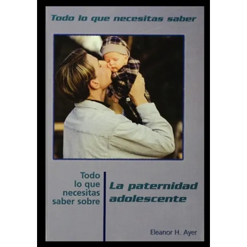 Todo Lo Que Necesitas Saber Sobre Paternidad Adolescente = Everything You Need to Know about Teen Fatherhood