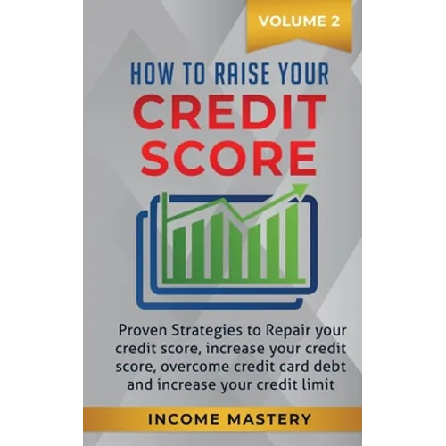 How to Raise your Credit Score: Proven Strategies to Repair Your Credit Score, Increase Your Credit Score, Overcome Credit Card Debt and Increase Your