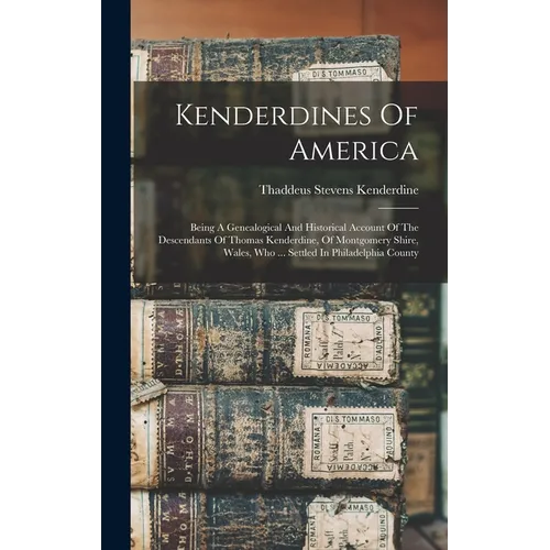 Kenderdines Of America: Being A Genealogical And Historical Account Of The Descendants Of Thomas Kenderdine, Of Montgomery Shire, Wales, Who .