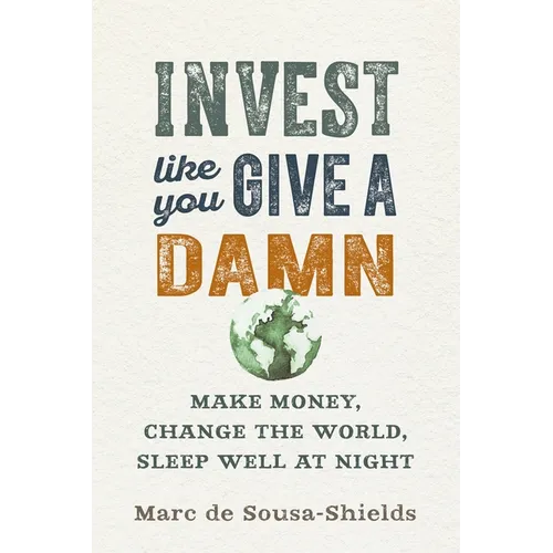 Invest Like You Give a Damn: Make Money, Change the World, Sleep Well at Night