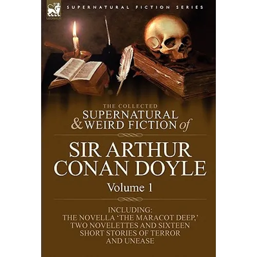 The Collected Supernatural and Weird Fiction of Sir Arthur Conan Doyle: 1-Including the Novella 'The Maracot Deep, ' Two Novelettes and Sixteen Short