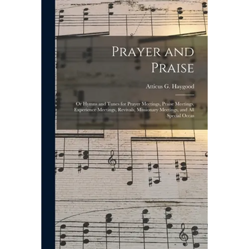 Prayer and Praise: or Hymns and Tunes for Prayer Meetings, Praise Meetings, Experience Meetings, Revivals, Missionary Meetings, and All Special Occas