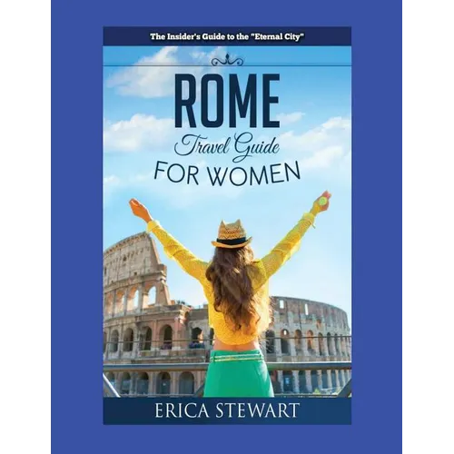 Rome: The Complete Insider´s Guide for Women Traveling to Rome: Travel Italy Europe Guidebook. Europe Italy General Short ReadsTravel