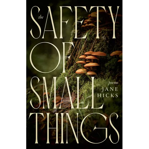 The Safety of Small Things: Poems