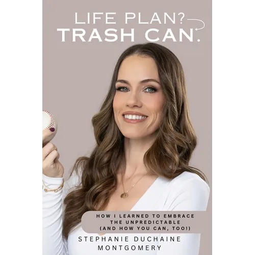 Life Plan? Trash Can: How I Learned to Embrace the Unpredictable (and How You Can, Too)