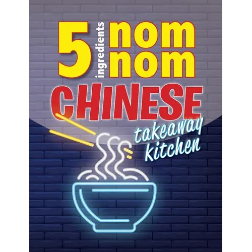 5 Ingredients Nom Nom Chinese Takeaway Kitchen: Your favourite Chinese takeaway dishes at home. Quick & easy