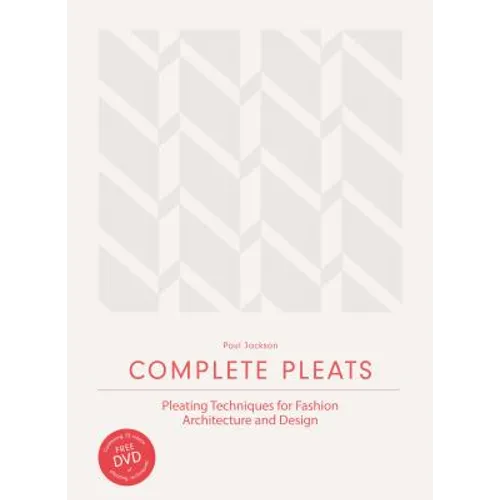 Complete Pleats: Pleating Techniques for Fashion, Architecture and Design