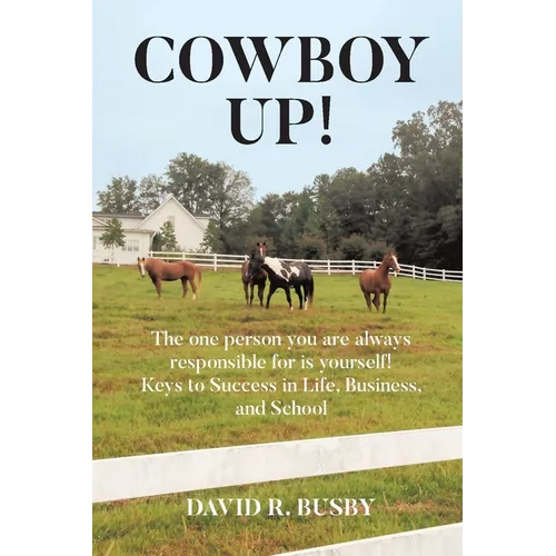Cowboy Up!: The one person you are always responsible for is yourself! Keys to Success in Life, Business, and School