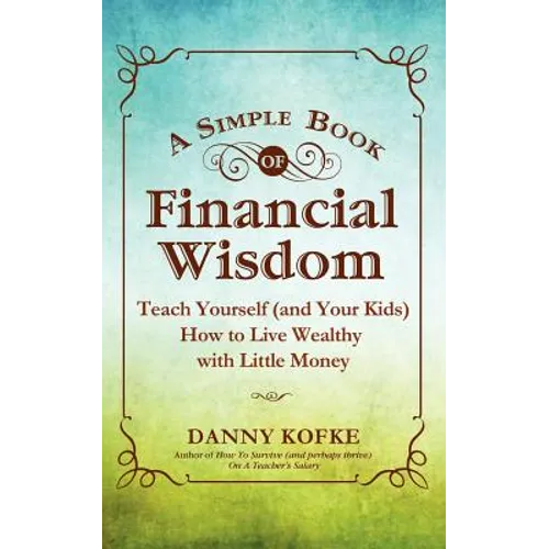 A Simple Book of Financial Wisdom: Teach Yourself (and Your Kids) How to Live Wealthy with Little Money