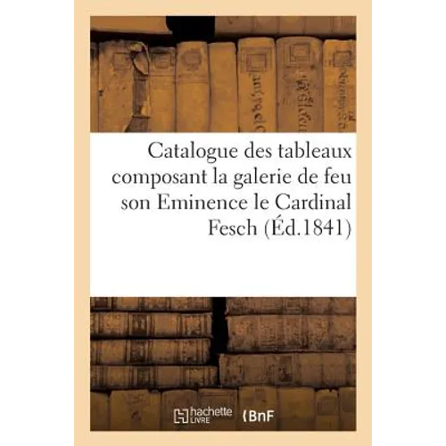 Catalogue Des Tableaux Composant La Galerie de Feu Son Eminence Le Cardinal Fesch