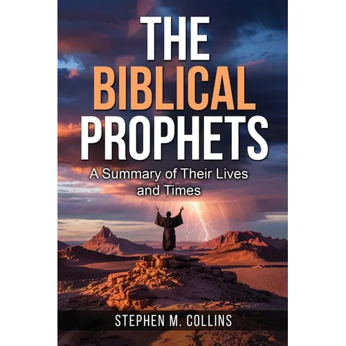 The Biblical Prophets: A Summary of Their Lives and Times
